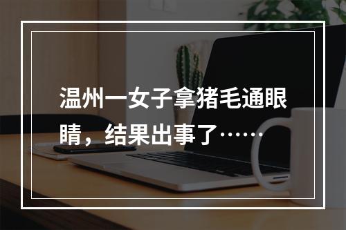 温州一女子拿猪毛通眼睛，结果出事了……