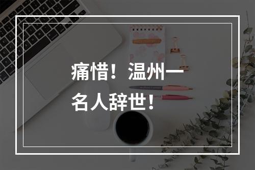痛惜！温州一名人辞世！