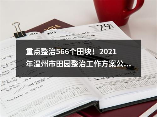 重点整治566个田块！2021年温州市田园整治工作方案公布