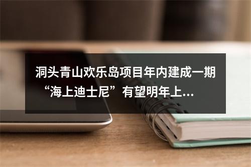 洞头青山欢乐岛项目年内建成一期 “海上迪士尼”有望明年上半年开业