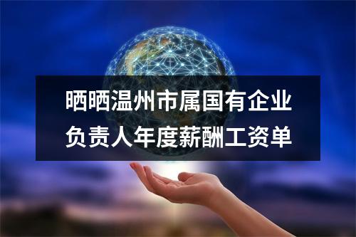 晒晒温州市属国有企业负责人年度薪酬工资单