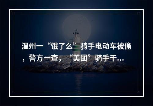 温州一“饿了么”骑手电动车被偷，警方一查，“美团”骑手干的！