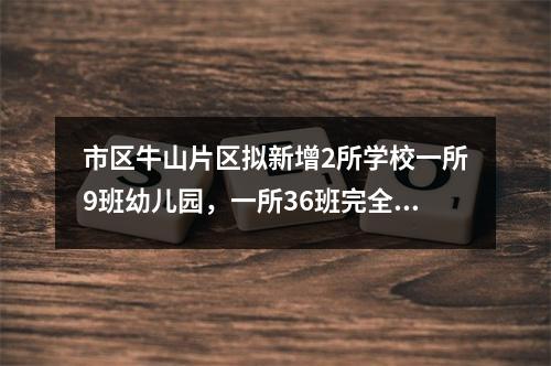 市区牛山片区拟新增2所学校一所9班幼儿园，一所36班完全小学，位于瓯海高迎 ...