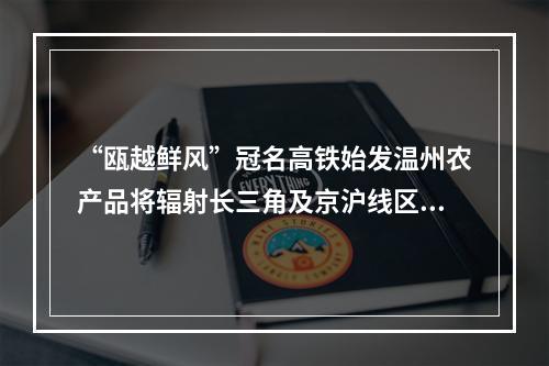 “瓯越鲜风”冠名高铁始发温州农产品将辐射长三角及京沪线区域