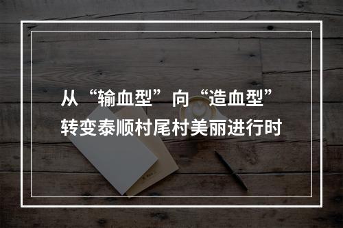 从“输血型”向“造血型”转变泰顺村尾村美丽进行时