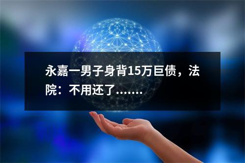 永嘉一男子身背15万巨债，法院：不用还了.......