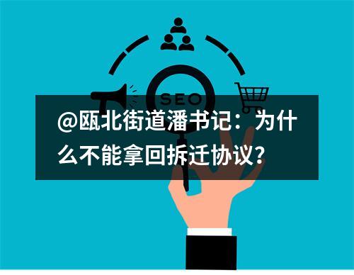 @瓯北街道潘书记：为什么不能拿回拆迁协议？