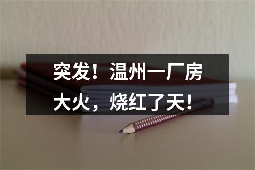 突发！温州一厂房大火，烧红了天！