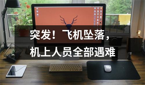 突发！飞机坠落，机上人员全部遇难