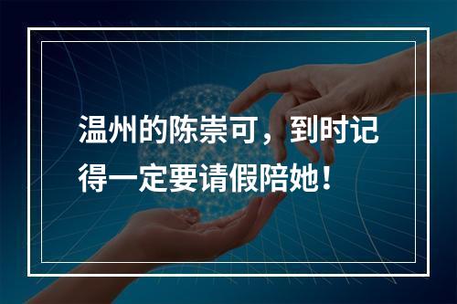 温州的陈崇可，到时记得一定要请假陪她！