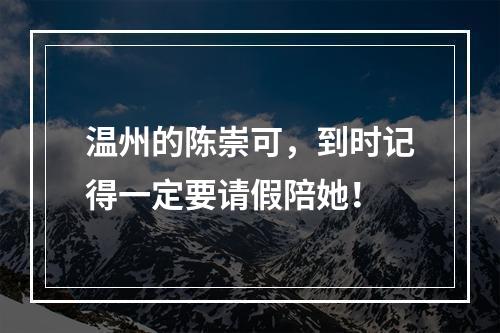 温州的陈崇可，到时记得一定要请假陪她！