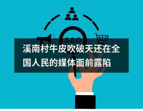 溪南村牛皮吹破天还在全国人民的媒体面前露陷