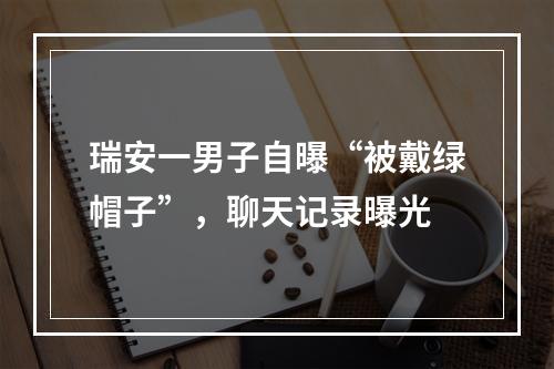 瑞安一男子自曝“被戴绿帽子”，聊天记录曝光