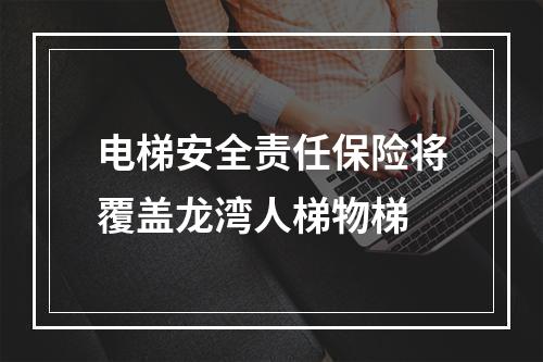 电梯安全责任保险将覆盖龙湾人梯物梯