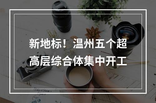 新地标！温州五个超高层综合体集中开工