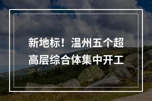 新地标！温州五个超高层综合体集中开工