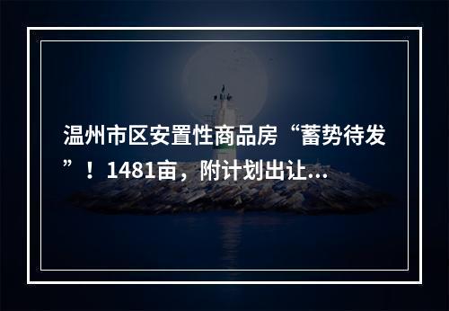 温州市区安置性商品房“蓄势待发”！1481亩，附计划出让清单