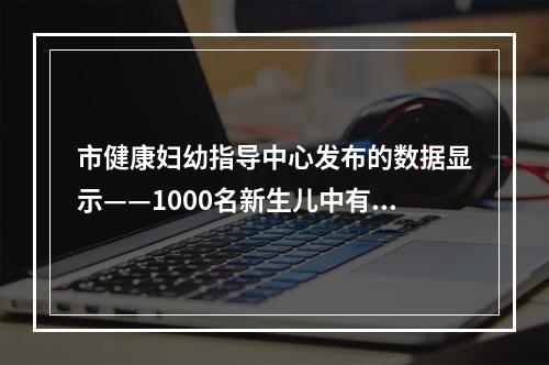 市健康妇幼指导中心发布的数据显示——1000名新生儿中有3名听力障碍
