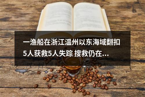 一渔船在浙江温州以东海域翻扣 5人获救5人失踪 搜救仍在进行中