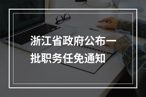 浙江省政府公布一批职务任免通知