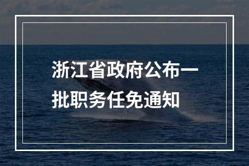 浙江省政府公布一批职务任免通知