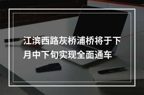 江滨西路灰桥浦桥将于下月中下旬实现全面通车