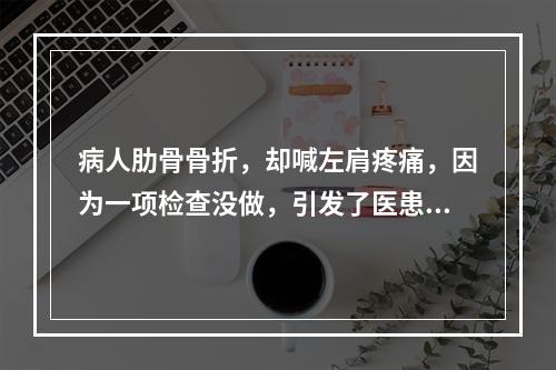 病人肋骨骨折，却喊左肩疼痛，因为一项检查没做，引发了医患纠纷……