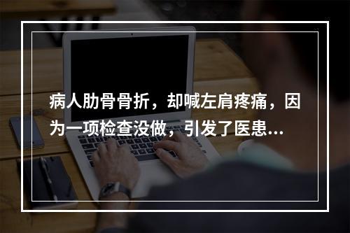 病人肋骨骨折，却喊左肩疼痛，因为一项检查没做，引发了医患纠纷……