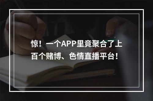 惊！一个APP里竟聚合了上百个赌博、色情直播平台！