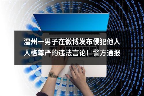 温州一男子在微博发布侵犯他人人格尊严的违法言论！警方通报