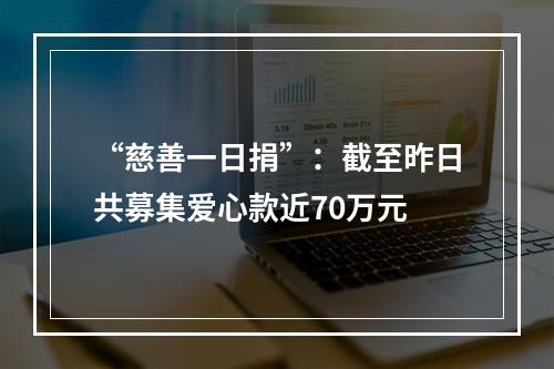 “慈善一日捐”：截至昨日共募集爱心款近70万元