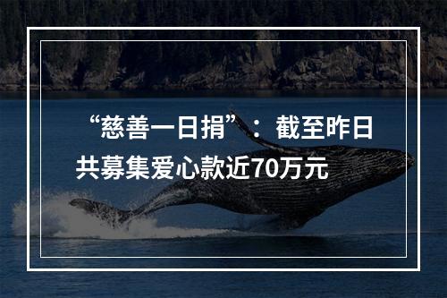 “慈善一日捐”：截至昨日共募集爱心款近70万元