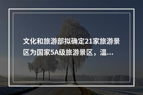 文化和旅游部拟确定21家旅游景区为国家5A级旅游景区，温州刘伯温故里景区上 ...