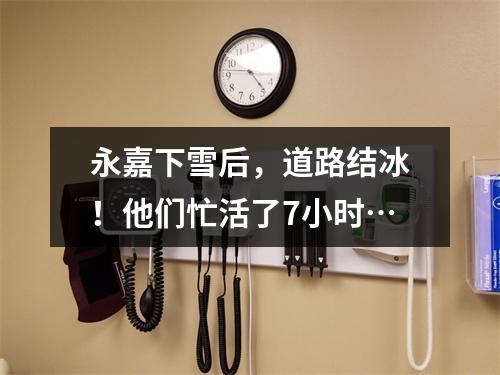 永嘉下雪后，道路结冰！他们忙活了7小时…