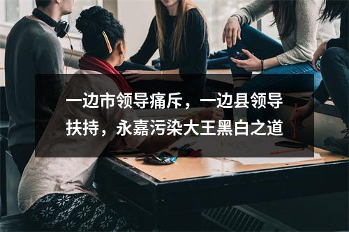 一边市领导痛斥，一边县领导扶持，永嘉污染大王黑白之道