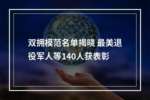双拥模范名单揭晓 最美退役军人等140人获表彰