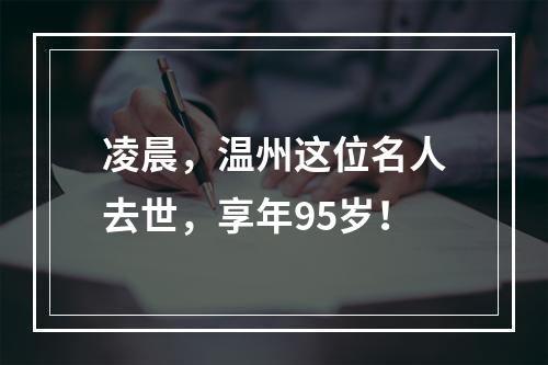 凌晨，温州这位名人去世，享年95岁！