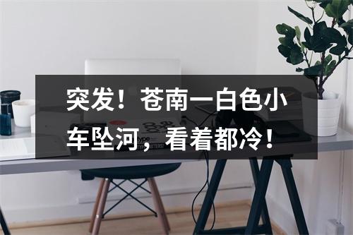 突发！苍南一白色小车坠河，看着都冷！