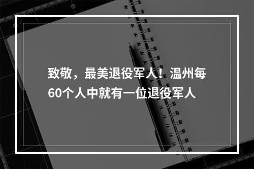 致敬，最美退役军人！温州每60个人中就有一位退役军人