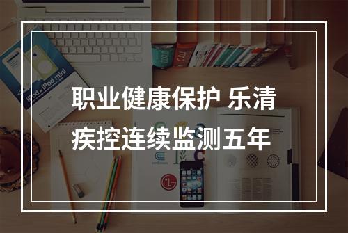 职业健康保护 乐清疾控连续监测五年