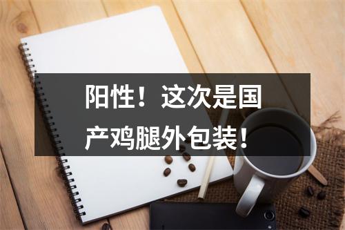 阳性！这次是国产鸡腿外包装！