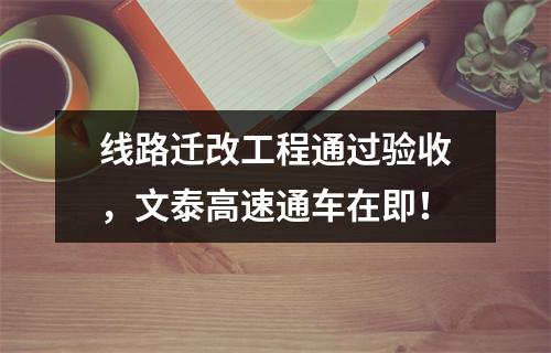 线路迁改工程通过验收，文泰高速通车在即！