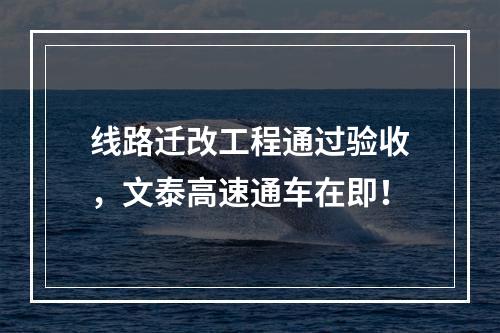 线路迁改工程通过验收，文泰高速通车在即！