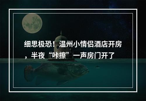 细思极恐！温州小情侣酒店开房，半夜“咔擦”一声房门开了