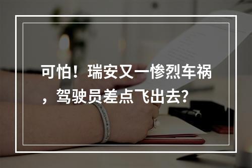 可怕！瑞安又一惨烈车祸，驾驶员差点飞出去？
