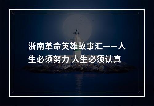 浙南革命英雄故事汇——人生必须努力 人生必须认真