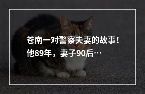 苍南一对警察夫妻的故事！他89年，妻子90后…
