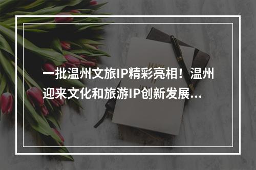 一批温州文旅IP精彩亮相！温州迎来文化和旅游IP创新发展大会