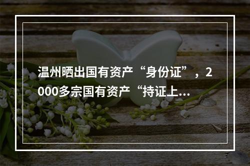 温州晒出国有资产“身份证”，2000多宗国有资产“持证上岗”公示在阳光下