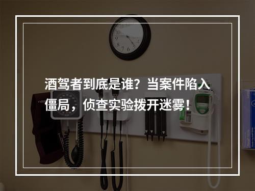 酒驾者到底是谁？当案件陷入僵局，侦查实验拨开迷雾！